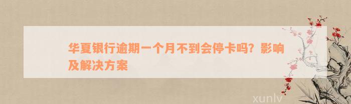 华夏银行逾期一个月不到会停卡吗？影响及解决方案