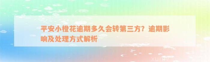 平安小橙花逾期多久会转第三方？逾期影响及处理方式解析