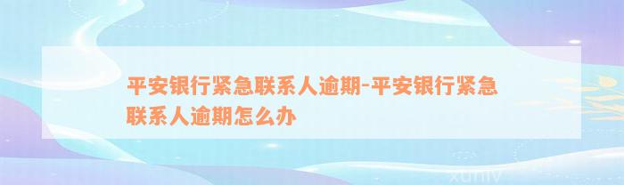 平安银行紧急联系人逾期-平安银行紧急联系人逾期怎么办