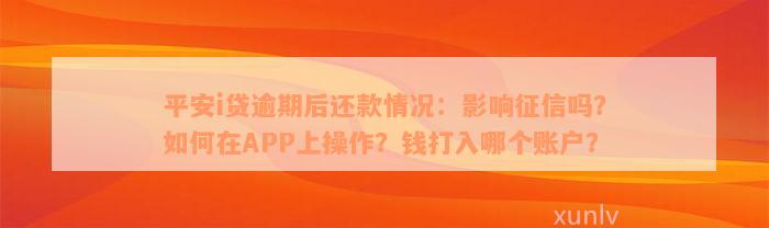 平安i贷逾期后还款情况：影响征信吗？如何在APP上操作？钱打入哪个账户？