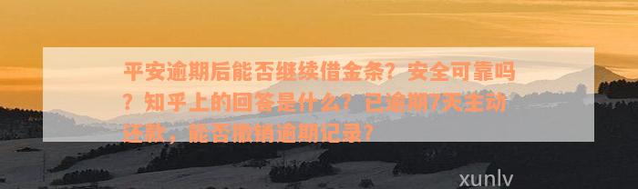 平安逾期后能否继续借金条？安全可靠吗？知乎上的回答是什么？已逾期7天主动还款，能否撤销逾期记录？