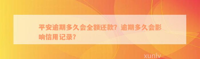 平安逾期多久会全额还款？逾期多久会影响信用记录？