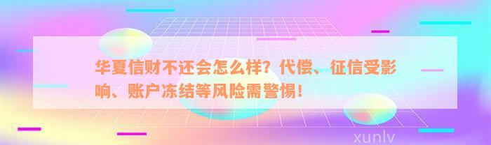 华夏信财不还会怎么样？代偿、征信受影响、账户冻结等风险需警惕！