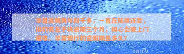 华夏逾期两年四千多，一直在陆续还款，但仍有五千块逾期三个月，担心会被上门催收。华夏银行的宽限期是多久？