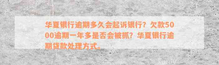 华夏银行逾期多久会起诉银行？欠款5000逾期一年多是否会被抓？华夏银行逾期贷款处理方式。