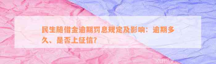 民生随借金逾期罚息规定及影响：逾期多久、是否上征信？