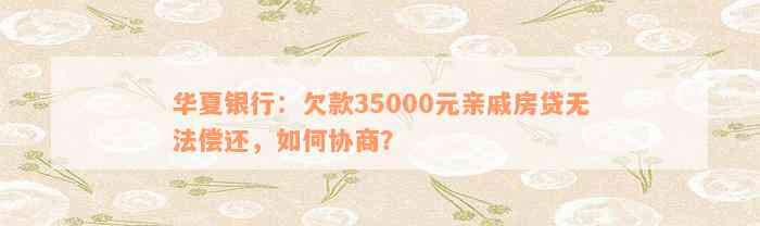 华夏银行：欠款35000元亲戚房贷无法偿还，如何协商？