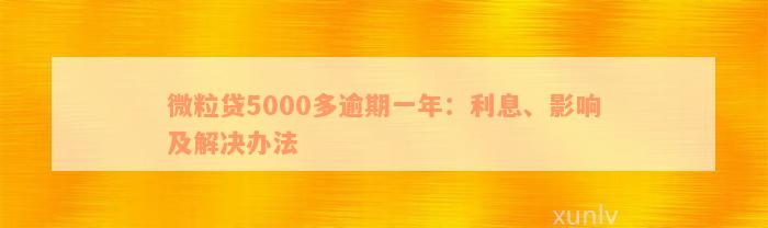 微粒贷5000多逾期一年：利息、影响及解决办法