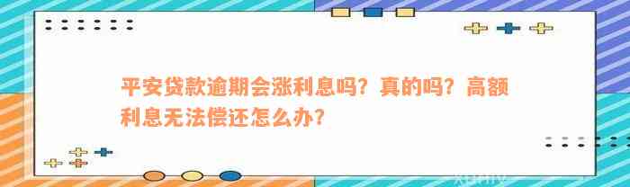 平安贷款逾期会涨利息吗？真的吗？高额利息无法偿还怎么办？