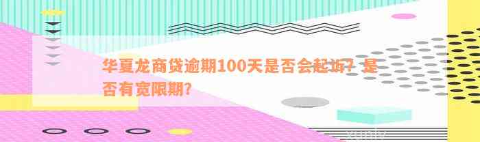 华夏龙商贷逾期100天是否会起诉？是否有宽限期？