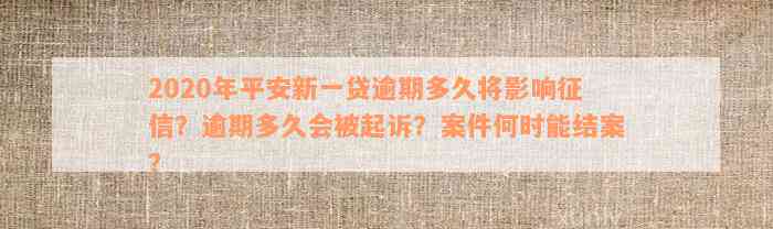 2020年平安新一贷逾期多久将影响征信？逾期多久会被起诉？案件何时能结案？