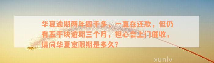 华夏逾期两年四千多，一直在还款，但仍有五千块逾期三个月，担心会上门催收，请问华夏宽限期是多久？