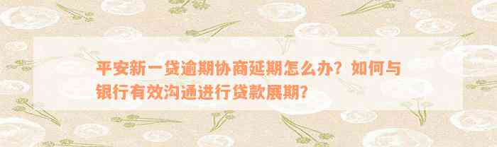 平安新一贷逾期协商延期怎么办？如何与银行有效沟通进行贷款展期？