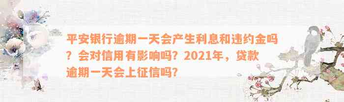 平安银行逾期一天会产生利息和违约金吗？会对信用有影响吗？2021年，贷款逾期一天会上征信吗？