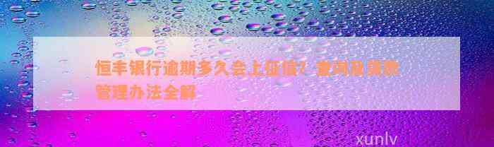 恒丰银行逾期多久会上征信？查询及贷款管理办法全解