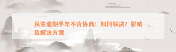 民生逾期半年不肯协商：如何解决？影响及解决方案