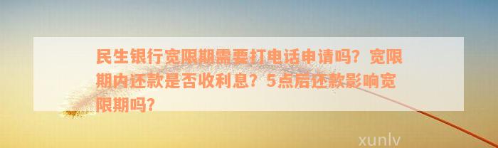 民生银行宽限期需要打电话申请吗？宽限期内还款是否收利息？5点后还款影响宽限期吗？