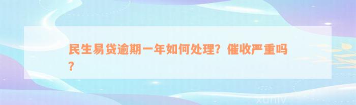 民生易贷逾期一年如何处理？催收严重吗？