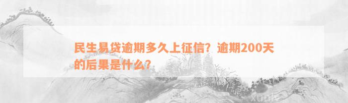 民生易贷逾期多久上征信？逾期200天的后果是什么？