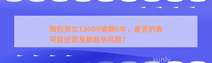 微粒贷欠13000逾期6年，是否仍有可能还款及被起诉风险？