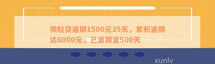 微粒贷逾期1500元35天，累积逾期达6000元，已逾期逾500天