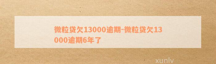 微粒贷欠13000逾期-微粒贷欠13000逾期6年了