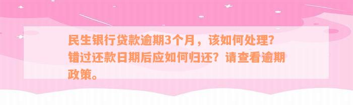 民生银行贷款逾期3个月，该如何处理？错过还款日期后应如何归还？请查看逾期政策。