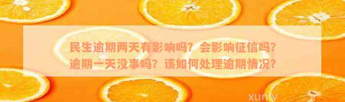 民生逾期两天有影响吗？会影响征信吗？逾期一天没事吗？该如何处理逾期情况？