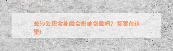 长沙公积金补缴会影响贷款吗？答案在这里！