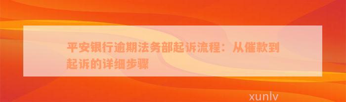 平安银行逾期法务部起诉流程：从催款到起诉的详细步骤