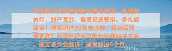 平安银行贷款逾期起诉最坏结果：被强制执行、财产查封、信用记录受损。多久被起诉？通常超过90天未还款。起诉后如何处理？尽快还款并与银行协商解决方案。拖欠多久会起诉？通常超过6个月。