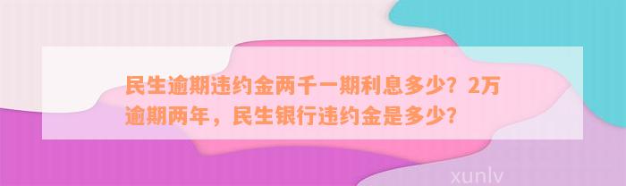 民生逾期违约金两千一期利息多少？2万逾期两年，民生银行违约金是多少？