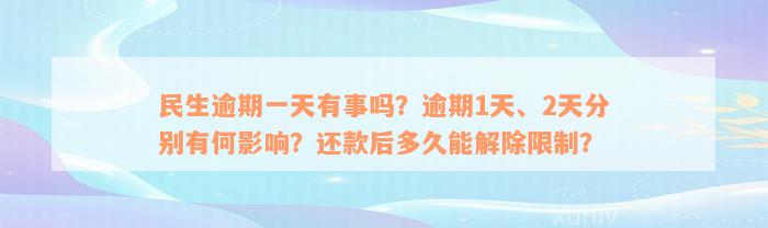 民生逾期一天有事吗？逾期1天、2天分别有何影响？还款后多久能解除限制？