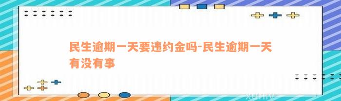 民生逾期一天要违约金吗-民生逾期一天有没有事