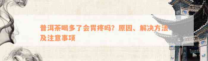 普洱茶喝多了会胃疼吗？原因、解决方法及注意事项