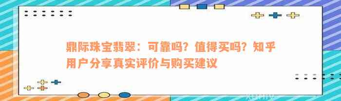 鼎际珠宝翡翠：可靠吗？值得买吗？知乎用户分享真实评价与购买建议