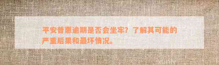 平安普惠逾期是否会坐牢？了解其可能的严重后果和最坏情况。