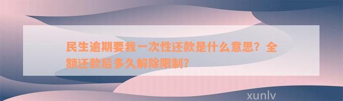 民生逾期要我一次性还款是什么意思？全额还款后多久解除限制？