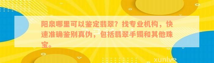 阳泉哪里可以鉴定翡翠？找专业机构，快速准确鉴别真伪，包括翡翠手镯和其他珠宝。