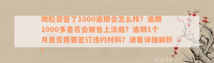 微粒贷签了1000逾期会怎么样？逾期1000多是否会被告上法庭？逾期1个月是否需要签订违约材料？请看详细解析！