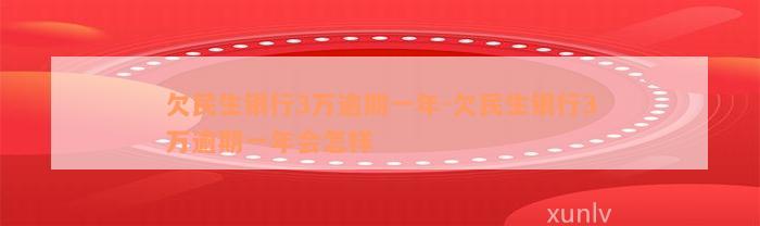 欠民生银行3万逾期一年-欠民生银行3万逾期一年会怎样