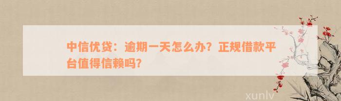 中信优贷：逾期一天怎么办？正规借款平台值得信赖吗？