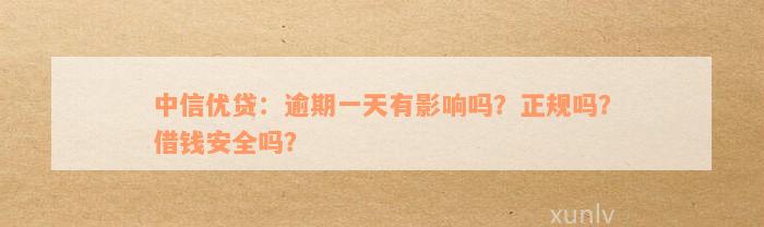 中信优贷：逾期一天有影响吗？正规吗？借钱安全吗？