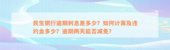 民生银行逾期利息是多少？如何计算及违约金多少？逾期两天能否减免？