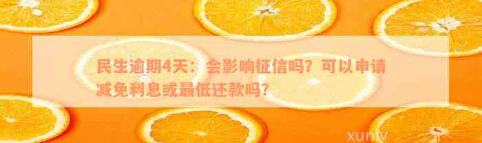 民生逾期4天：会影响征信吗？可以申请减免利息或最低还款吗？