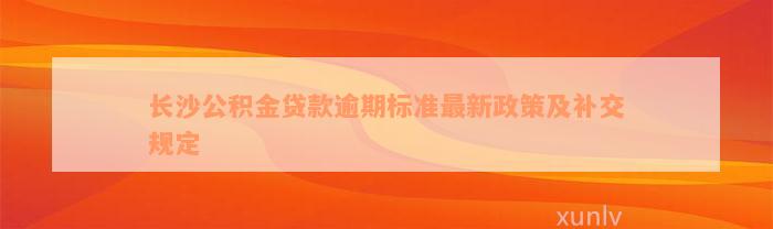 长沙公积金贷款逾期标准最新政策及补交规定