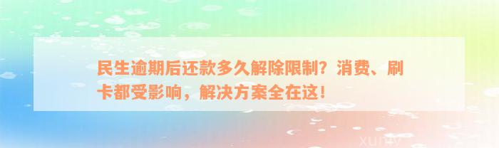 民生逾期后还款多久解除限制？消费、刷卡都受影响，解决方案全在这！