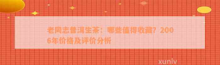 老同志普洱生茶：哪些值得收藏？2006年价格及评价分析