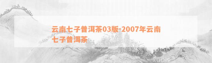 云南七子普洱茶03版-2007年云南七子普洱茶