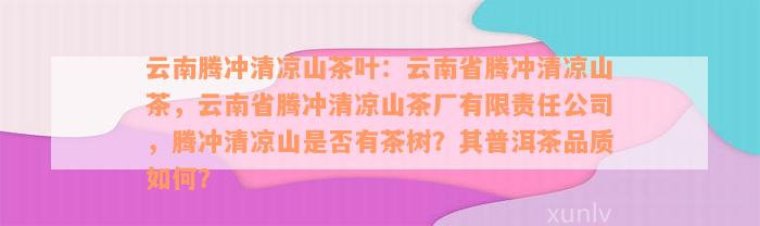 云南腾冲清凉山茶叶：云南省腾冲清凉山茶，云南省腾冲清凉山茶厂有限责任公司，腾冲清凉山是否有茶树？其普洱茶品质如何？